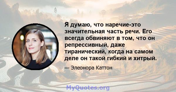 Я думаю, что наречие-это значительная часть речи. Его всегда обвиняют в том, что он репрессивный, даже тиранический, когда на самом деле он такой гибкий и хитрый.