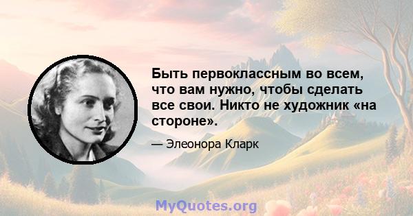 Быть первоклассным во всем, что вам нужно, чтобы сделать все свои. Никто не художник «на стороне».