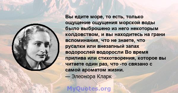 Вы едите море, то есть, только ощущение ощущения морской воды было выброшено из него некоторым колдовством, и вы находитесь на грани вспоминания, что не знаете, что русалки или внезапный запах водорослей водоросли Во