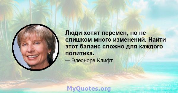 Люди хотят перемен, но не слишком много изменений. Найти этот баланс сложно для каждого политика.