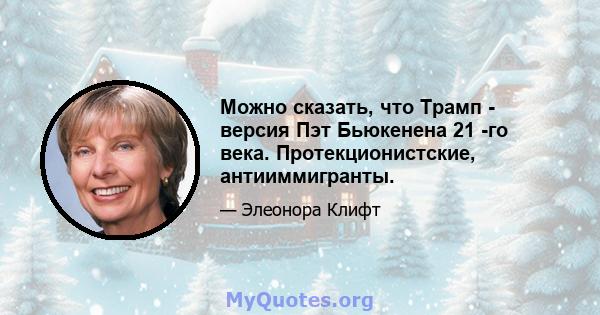 Можно сказать, что Трамп - версия Пэт Бьюкенена 21 -го века. Протекционистские, антииммигранты.