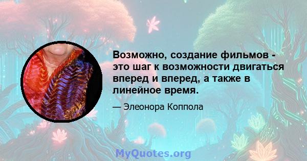 Возможно, создание фильмов - это шаг к возможности двигаться вперед и вперед, а также в линейное время.