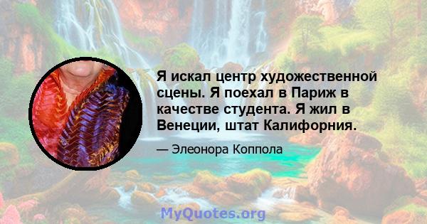 Я искал центр художественной сцены. Я поехал в Париж в качестве студента. Я жил в Венеции, штат Калифорния.