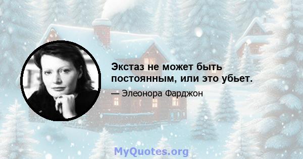 Экстаз не может быть постоянным, или это убьет.