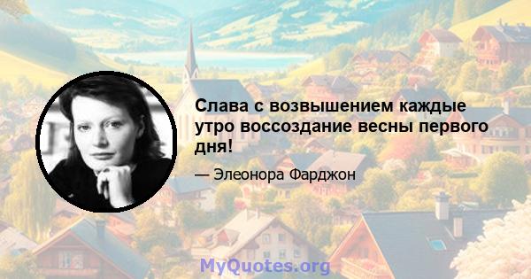 Слава с возвышением каждые утро воссоздание весны первого дня!