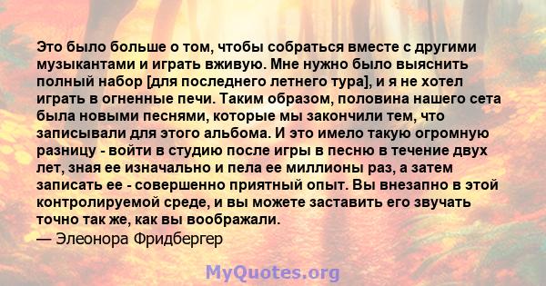 Это было больше о том, чтобы собраться вместе с другими музыкантами и играть вживую. Мне нужно было выяснить полный набор [для последнего летнего тура], и я не хотел играть в огненные печи. Таким образом, половина