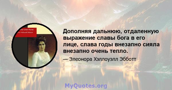 Дополняя дальнюю, отдаленную выражение славы бога в его лице, слава годы внезапно сияла внезапно очень тепло.