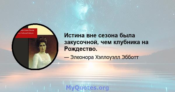 Истина вне сезона была закусочной, чем клубника на Рождество.