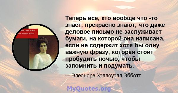 Теперь все, кто вообще что -то знает, прекрасно знают, что даже деловое письмо не заслуживает бумаги, на которой она написана, если не содержит хотя бы одну важную фразу, которая стоит пробудить ночью, чтобы запомнить и 