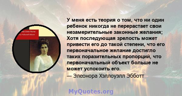 У меня есть теория о том, что ни один ребенок никогда не перерастает свои незамерительные законные желания; Хотя последующая зрелость может привести его до такой степени, что его первоначальное желание достигло таких