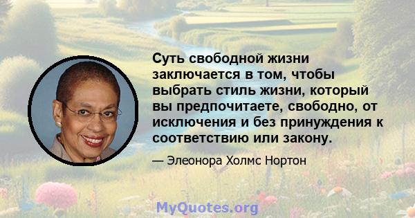 Суть свободной жизни заключается в том, чтобы выбрать стиль жизни, который вы предпочитаете, свободно, от исключения и без принуждения к соответствию или закону.