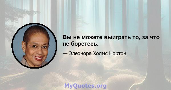 Вы не можете выиграть то, за что не боретесь.