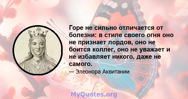 Горе не сильно отличается от болезни: в стиле своего огня оно не признает лордов, оно не боится коллег, оно не уважает и не избавляет никого, даже не самого.