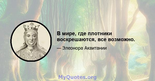 В мире, где плотники воскрешаются, все возможно.