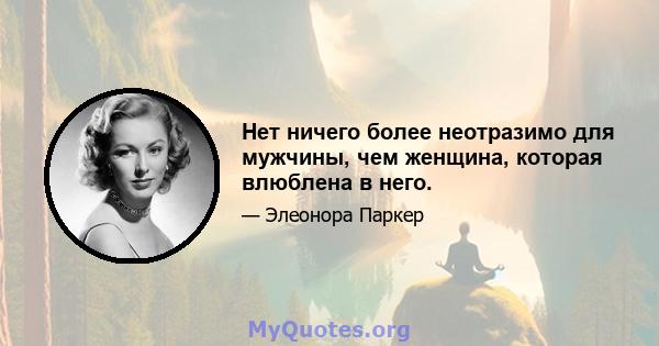 Нет ничего более неотразимо для мужчины, чем женщина, которая влюблена в него.