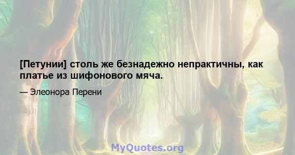 [Петунии] столь же безнадежно непрактичны, как платье из шифонового мяча.