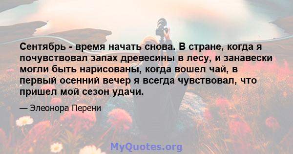 Сентябрь - время начать снова. В стране, когда я почувствовал запах древесины в лесу, и занавески могли быть нарисованы, когда вошел чай, в первый осенний вечер я всегда чувствовал, что пришел мой сезон удачи.