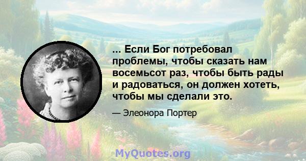 ... Если Бог потребовал проблемы, чтобы сказать нам восемьсот раз, чтобы быть рады и радоваться, он должен хотеть, чтобы мы сделали это.