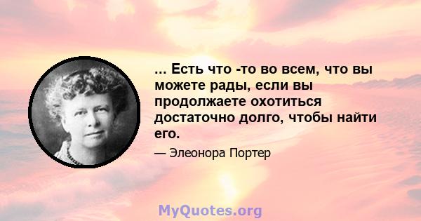 ... Есть что -то во всем, что вы можете рады, если вы продолжаете охотиться достаточно долго, чтобы найти его.