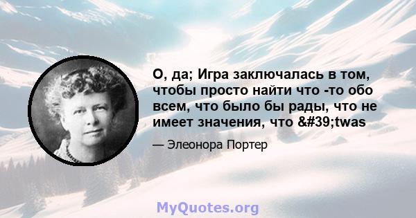 О, да; Игра заключалась в том, чтобы просто найти что -то обо всем, что было бы рады, что не имеет значения, что 'twas