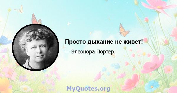 Просто дыхание не живет!