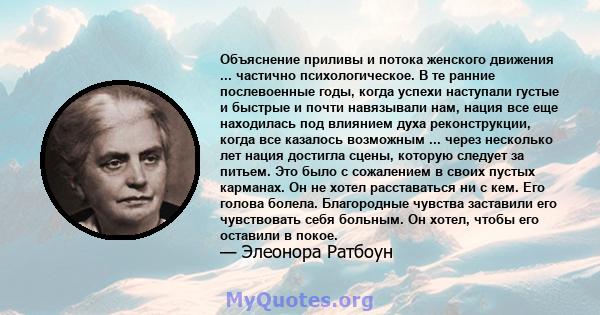 Объяснение приливы и потока женского движения ... частично психологическое. В те ранние послевоенные годы, когда успехи наступали густые и быстрые и почти навязывали нам, нация все еще находилась под влиянием духа