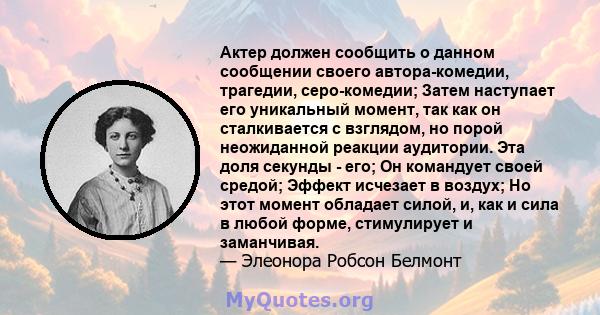 Актер должен сообщить о данном сообщении своего автора-комедии, трагедии, серо-комедии; Затем наступает его уникальный момент, так как он сталкивается с взглядом, но порой неожиданной реакции аудитории. Эта доля секунды 