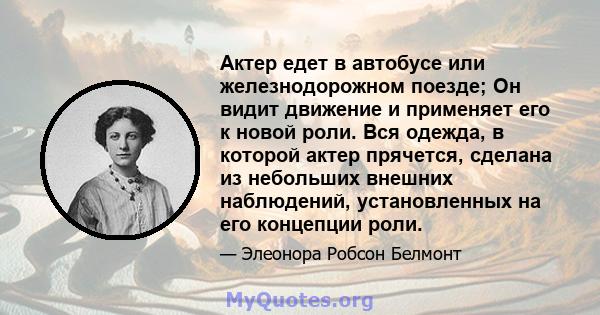 Актер едет в автобусе или железнодорожном поезде; Он видит движение и применяет его к новой роли. Вся одежда, в которой актер прячется, сделана из небольших внешних наблюдений, установленных на его концепции роли.