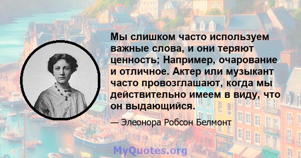 Мы слишком часто используем важные слова, и они теряют ценность; Например, очарование и отличное. Актер или музыкант часто провозглашают, когда мы действительно имеем в виду, что он выдающийся.