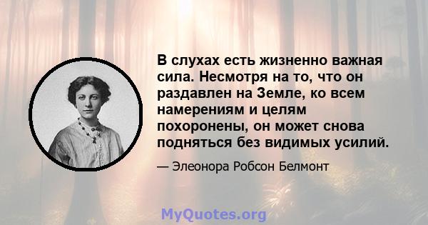 В слухах есть жизненно важная сила. Несмотря на то, что он раздавлен на Земле, ко всем намерениям и целям похоронены, он может снова подняться без видимых усилий.