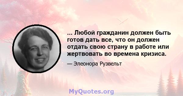 ... Любой гражданин должен быть готов дать все, что он должен отдать свою страну в работе или жертвовать во времена кризиса.