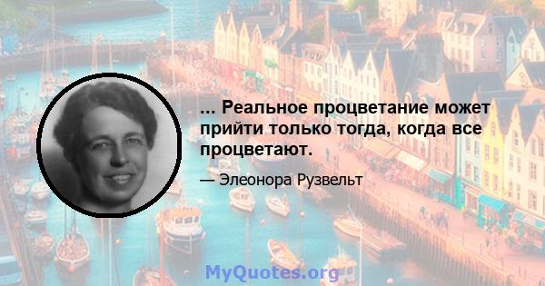 ... Реальное процветание может прийти только тогда, когда все процветают.