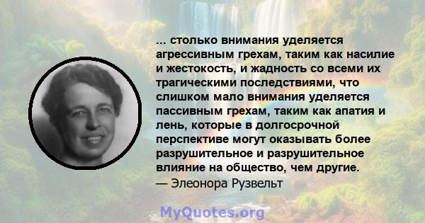 ... столько внимания уделяется агрессивным грехам, таким как насилие и жестокость, и жадность со всеми их трагическими последствиями, что слишком мало внимания уделяется пассивным грехам, таким как апатия и лень,