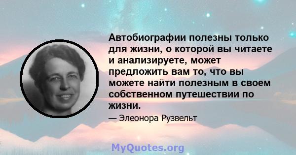 Автобиографии полезны только для жизни, о которой вы читаете и анализируете, может предложить вам то, что вы можете найти полезным в своем собственном путешествии по жизни.