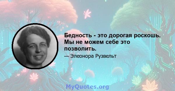 Бедность - это дорогая роскошь. Мы не можем себе это позволить.