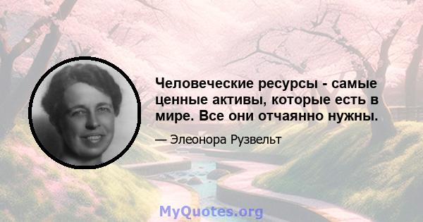 Человеческие ресурсы - самые ценные активы, которые есть в мире. Все они отчаянно нужны.