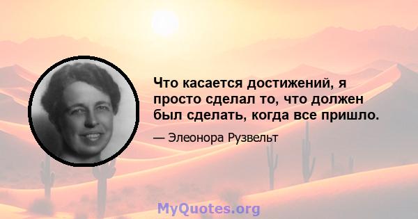 Что касается достижений, я просто сделал то, что должен был сделать, когда все пришло.