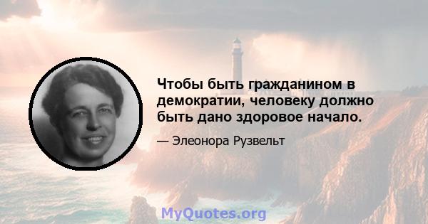 Чтобы быть гражданином в демократии, человеку должно быть дано здоровое начало.