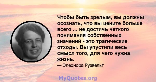 Чтобы быть зрелым, вы должны осознать, что вы цените больше всего ... не достичь четкого понимания собственных значений - это трагические отходы. Вы упустили весь смысл того, для чего нужна жизнь.