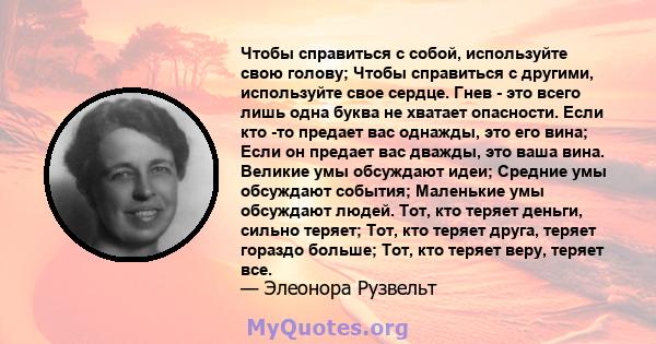 Чтобы справиться с собой, используйте свою голову; Чтобы справиться с другими, используйте свое сердце. Гнев - это всего лишь одна буква не хватает опасности. Если кто -то предает вас однажды, это его вина; Если он