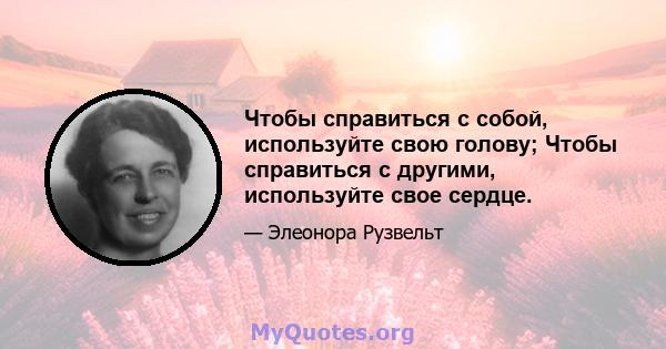 Чтобы справиться с собой, используйте свою голову; Чтобы справиться с другими, используйте свое сердце.