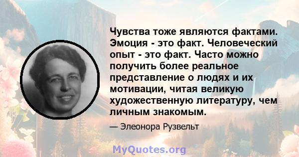 Чувства тоже являются фактами. Эмоция - это факт. Человеческий опыт - это факт. Часто можно получить более реальное представление о людях и их мотивации, читая великую художественную литературу, чем личным знакомым.