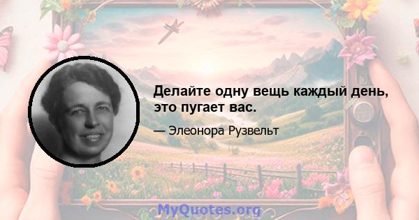 Делайте одну вещь каждый день, это пугает вас.