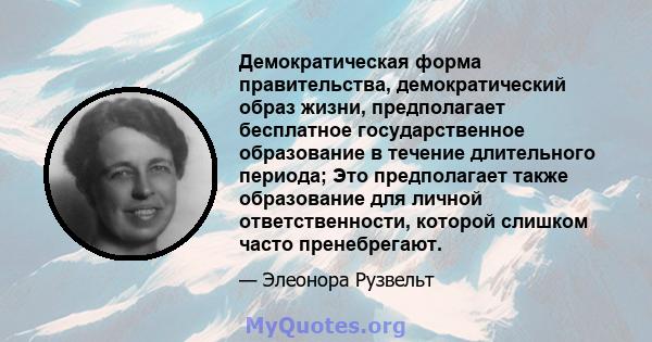 Демократическая форма правительства, демократический образ жизни, предполагает бесплатное государственное образование в течение длительного периода; Это предполагает также образование для личной ответственности, которой 