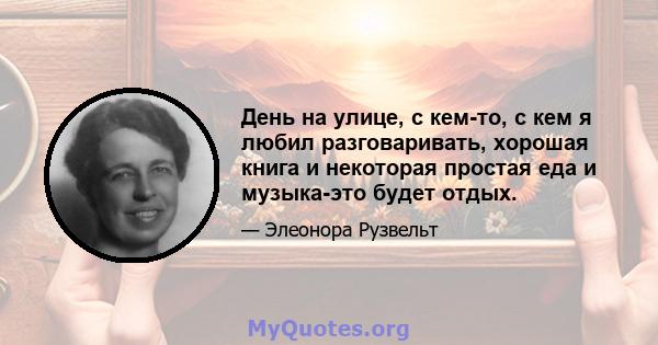 День на улице, с кем-то, с кем я любил разговаривать, хорошая книга и некоторая простая еда и музыка-это будет отдых.