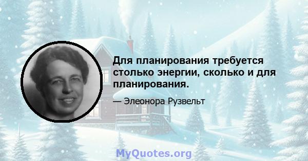 Для планирования требуется столько энергии, сколько и для планирования.