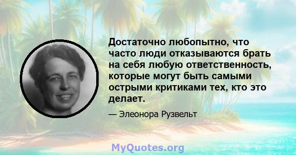 Достаточно любопытно, что часто люди отказываются брать на себя любую ответственность, которые могут быть самыми острыми критиками тех, кто это делает.