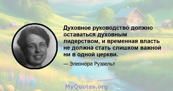 Духовное руководство должно оставаться духовным лидерством, и временная власть не должна стать слишком важной ни в одной церкви.