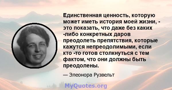 Единственная ценность, которую может иметь история моей жизни, - это показать, что даже без каких -либо конкретных даров преодолеть препятствия, которые кажутся непреодолимыми, если кто -то готов столкнуться с тем