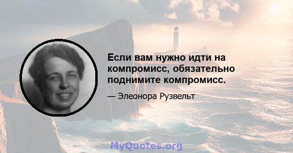 Если вам нужно идти на компромисс, обязательно поднимите компромисс.